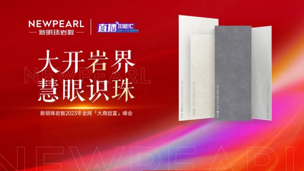 直播预告 | 大开岩界 慧眼识珠——新明珠岩板2023年全网“大商创富”峰会